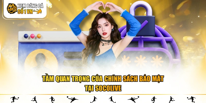 Tầm quan trọng của chính sách bảo mật tại SOCOLIVE